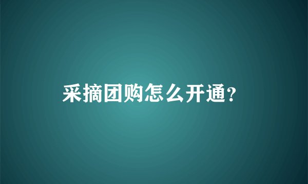 采摘团购怎么开通？