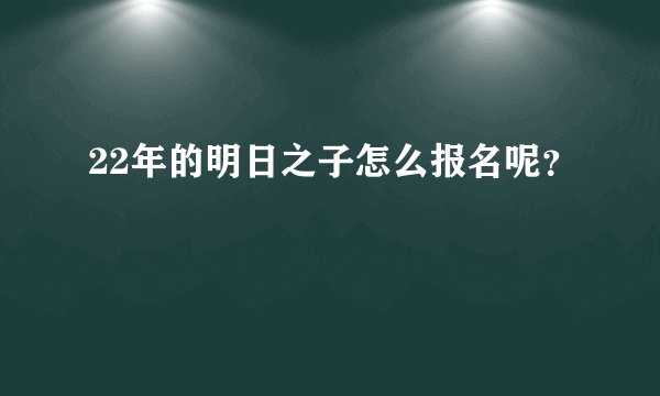 22年的明日之子怎么报名呢？