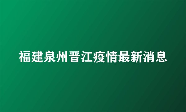 福建泉州晋江疫情最新消息