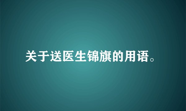 关于送医生锦旗的用语。