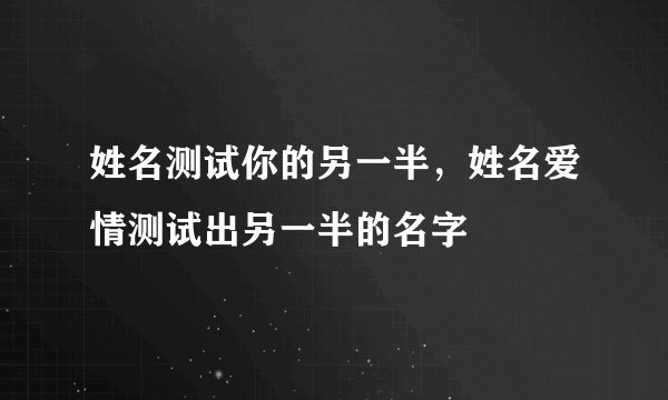 姓名测试你的另一半，姓名爱情测试出另一半的名字