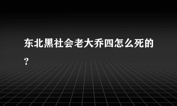 东北黑社会老大乔四怎么死的？