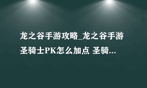 龙之谷手游攻略_龙之谷手游圣骑士PK怎么加点 圣骑士PK加点推荐