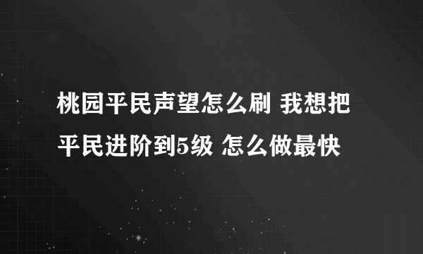 桃园平民声望怎么刷 我想把平民进阶到5级 怎么做最快