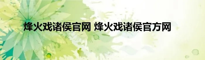 烽火戏诸侯官网 烽火戏诸侯官方网