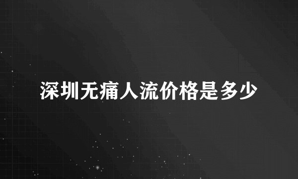 深圳无痛人流价格是多少