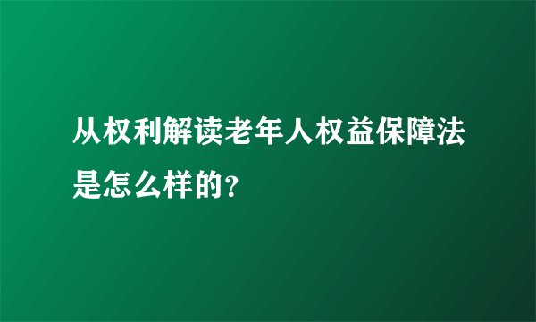 从权利解读老年人权益保障法是怎么样的？