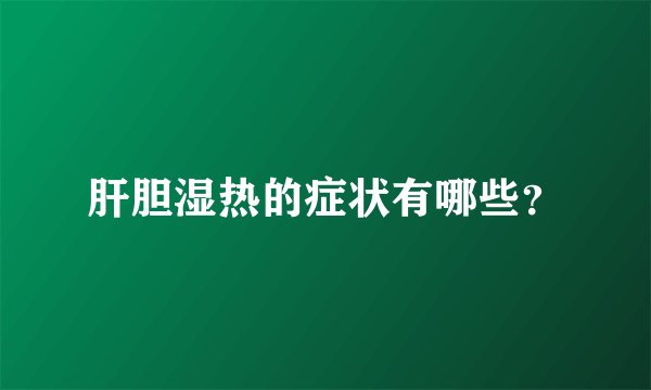 肝胆湿热的症状有哪些?