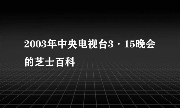 2003年中央电视台3·15晚会的芝士百科