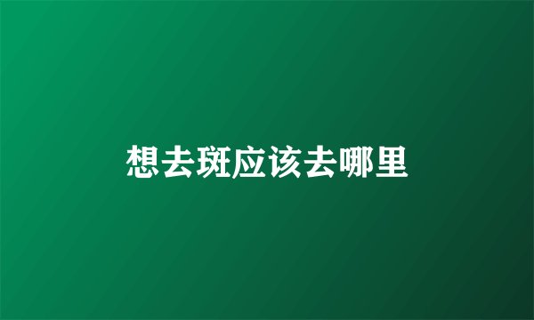 想去斑应该去哪里