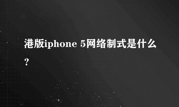 港版iphone 5网络制式是什么?