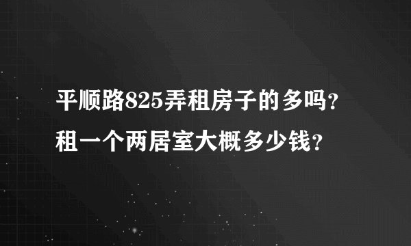 平顺路825弄租房子的多吗？租一个两居室大概多少钱？