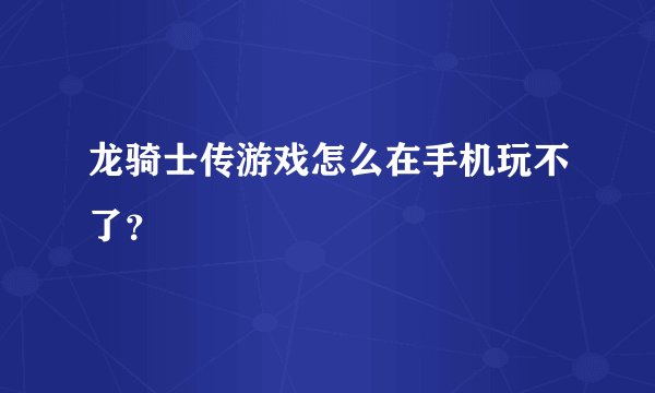 龙骑士传游戏怎么在手机玩不了？