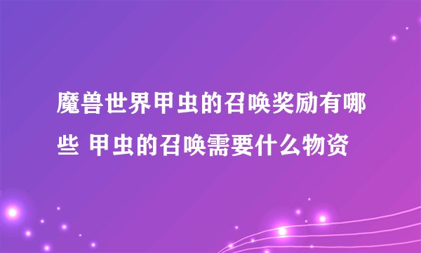 魔兽世界甲虫的召唤奖励有哪些 甲虫的召唤需要什么物资
