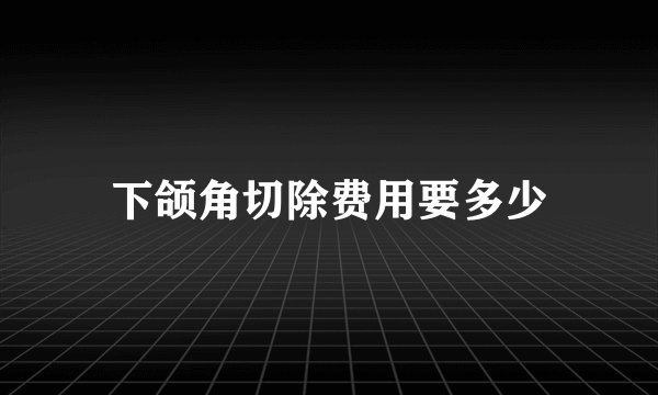 下颌角切除费用要多少