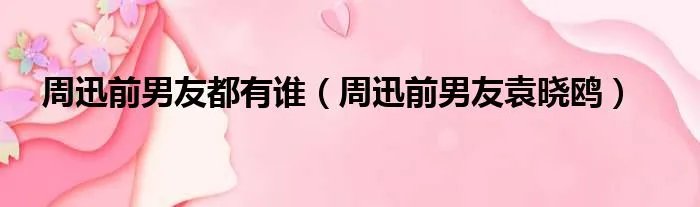 周迅前男友都有谁（周迅前男友袁晓鸥）