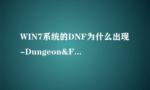 WIN7系统的DNF为什么出现-Dungeon&Fighter已停止工作
