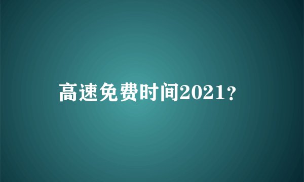 高速免费时间2021？