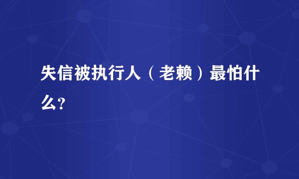 失信被执行人（老赖）最怕什么？