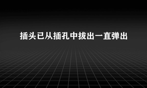 插头已从插孔中拔出一直弹出