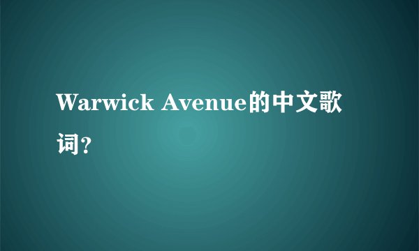 Warwick Avenue的中文歌词？