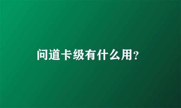 问道卡级有什么用？