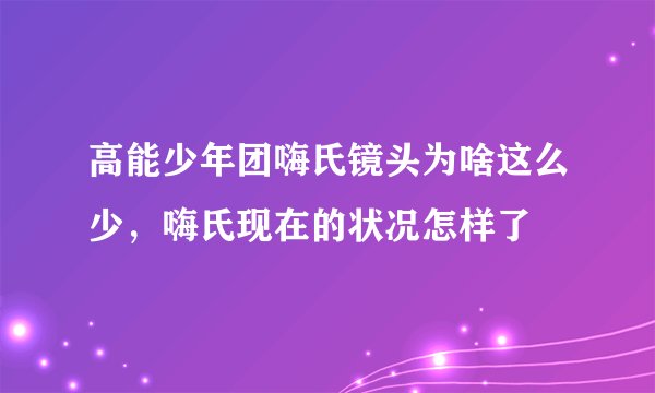 高能少年团嗨氏镜头为啥这么少，嗨氏现在的状况怎样了