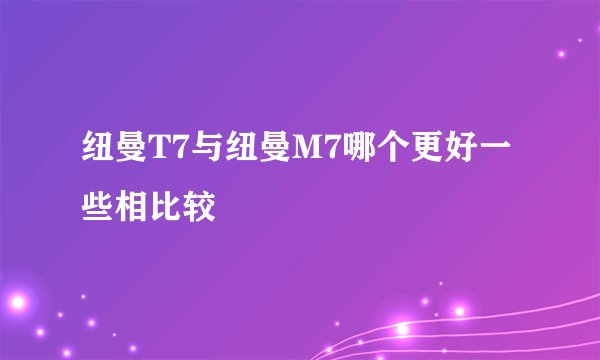纽曼T7与纽曼M7哪个更好一些相比较