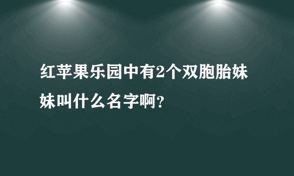 红苹果乐园中有2个双胞胎妹妹叫什么名字啊？