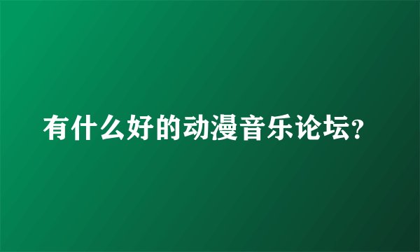 有什么好的动漫音乐论坛？