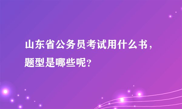 山东省公务员考试用什么书，题型是哪些呢？