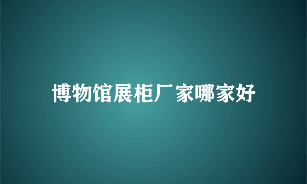 博物馆展柜厂家哪家好