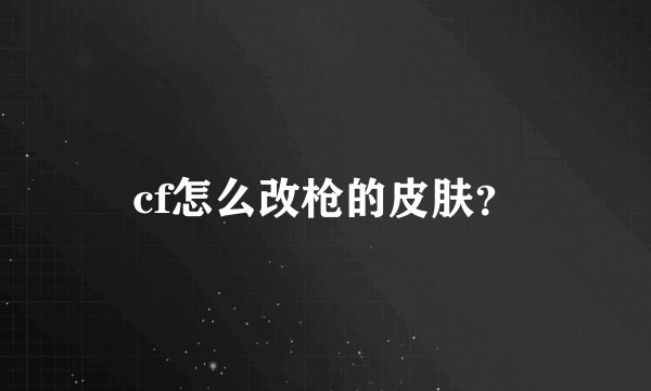 cf怎么改枪的皮肤？