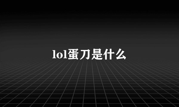 lol蛋刀是什么