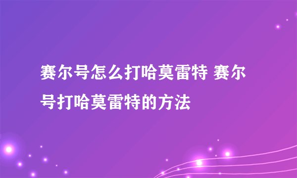 赛尔号怎么打哈莫雷特 赛尔号打哈莫雷特的方法