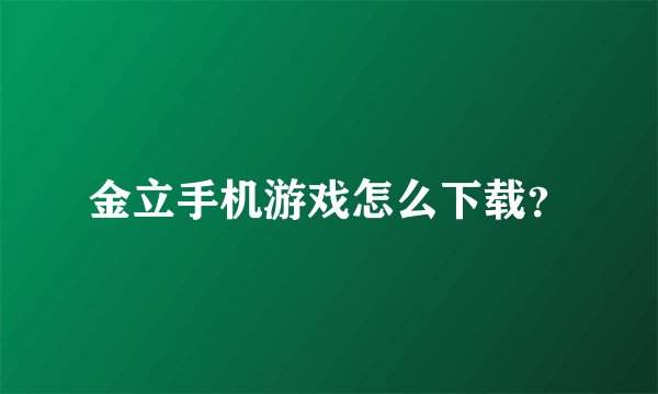 金立手机游戏怎么下载？