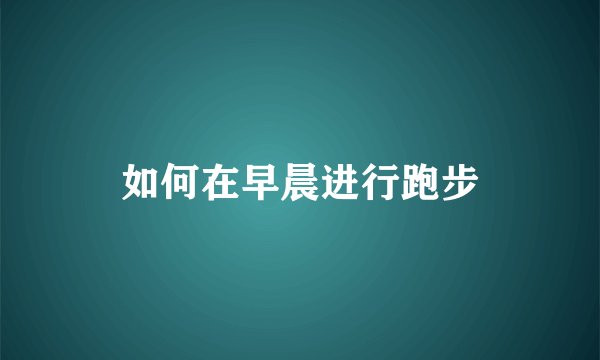 如何在早晨进行跑步