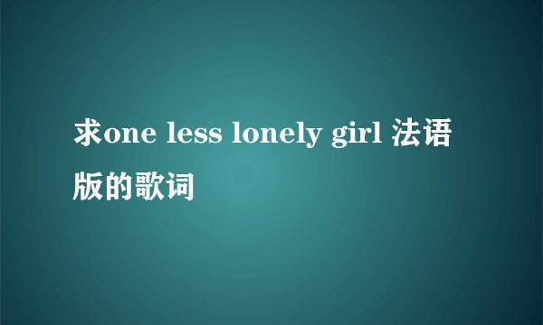 求one less lonely girl 法语版的歌词