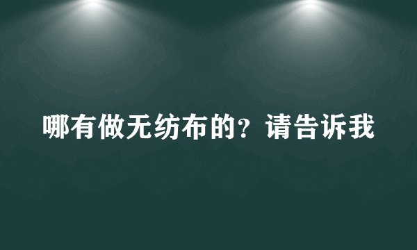 哪有做无纺布的？请告诉我