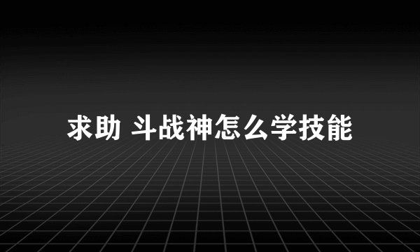 求助 斗战神怎么学技能