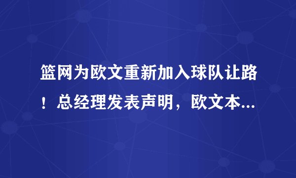 篮网为欧文重新加入球队让路！总经理发表声明，欧文本赛季可打25场