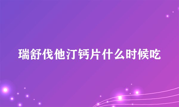 瑞舒伐他汀钙片什么时候吃