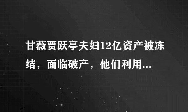 甘薇贾跃亭夫妇12亿资产被冻结,面临破产,他们利用人脉拉过来的圈中好友也遭殃了?