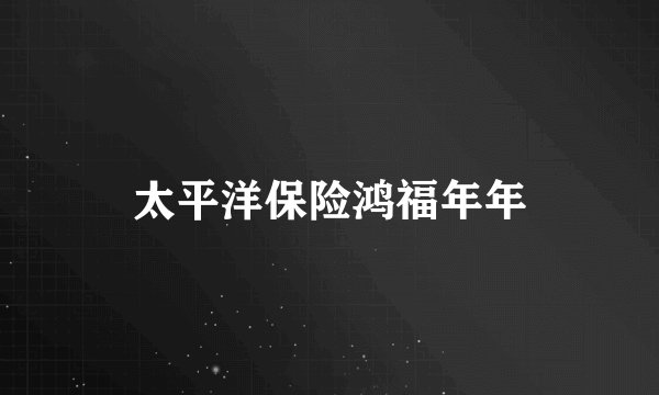 太平洋保险鸿福年年