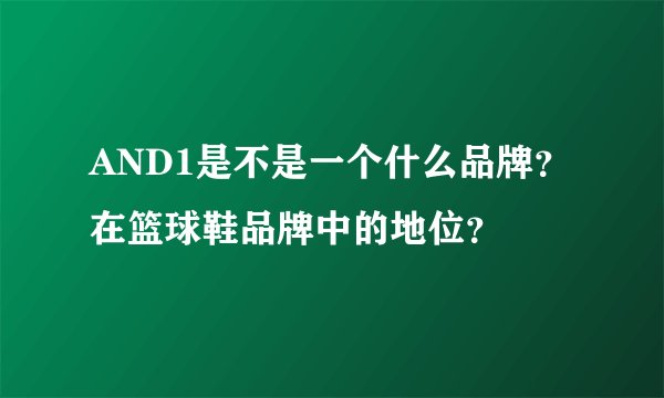 AND1是不是一个什么品牌？在篮球鞋品牌中的地位？