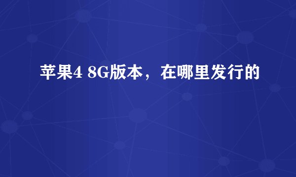 苹果4 8G版本,在哪里发行的