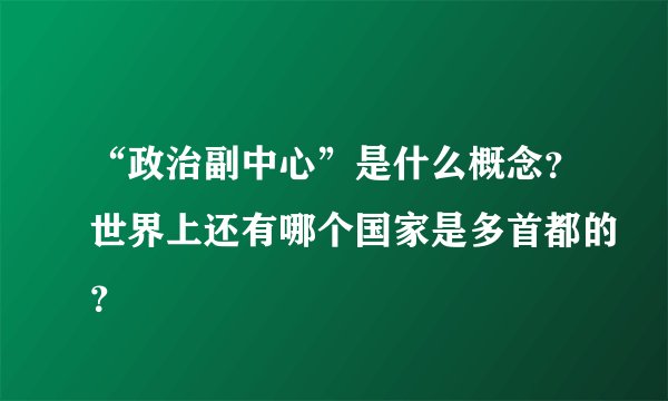 “政治副中心”是什么概念？世界上还有哪个国家是多首都的？