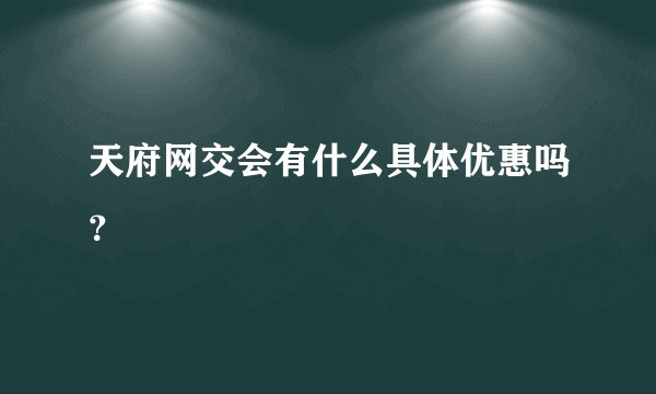 天府网交会有什么具体优惠吗？