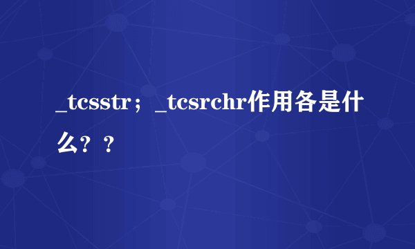 _tcsstr；_tcsrchr作用各是什么？？