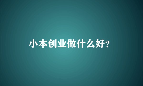 小本创业做什么好？